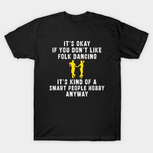 Smart People Hobby Folk Dancing: Newest design for folk dancing lover say "It's okay if don't like folk dancing it's kind of a smart people hobby anyway" T-Shirt